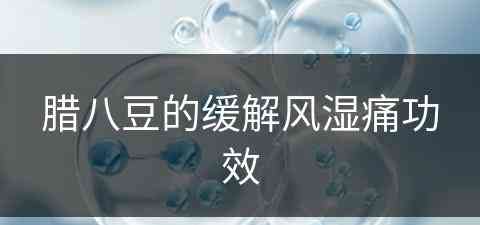 腊八豆的缓解风湿痛功效(腊八豆的功效与禁忌)